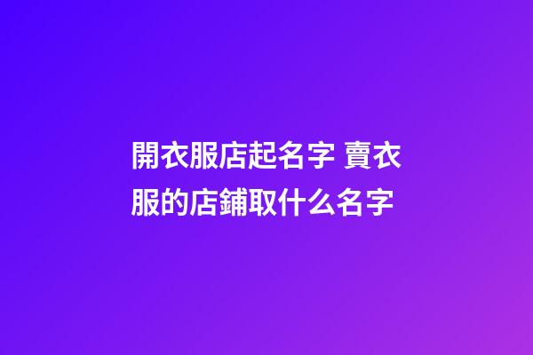 開衣服店起名字 賣衣服的店鋪取什么名字-第1張-店鋪起名-玄機派